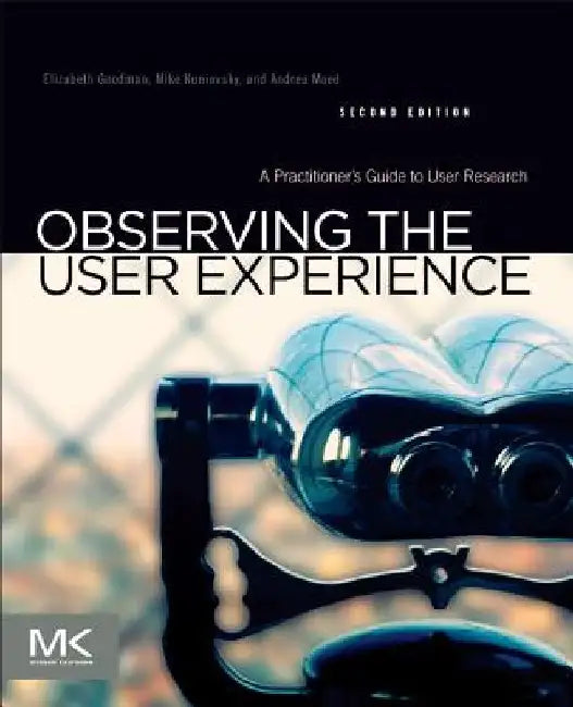 Observing the User Experience: A Practitioner's Guide to User Research by Elizabeth Goodman