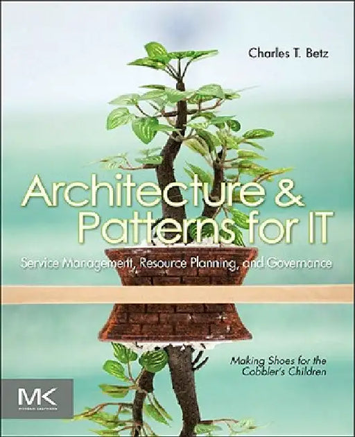 Architecture and Patterns for IT Service Management, Resource Planning, and Governance: Making Shoes for the Cobbler's Children by Charles T. Betz