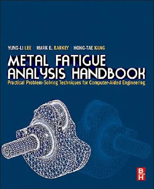Metal Fatigue Analysis Handbook: Practical Problem-solving Techniques for Computer-aided Engineering by Yung-Li Lee