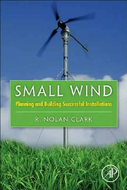 Small Wind: Planning and Building Successful Installations by R. Nolan Clark