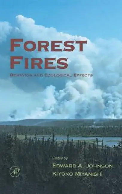 Forest Fires: Behavior and Ecological Effects by Edward A. Johnson