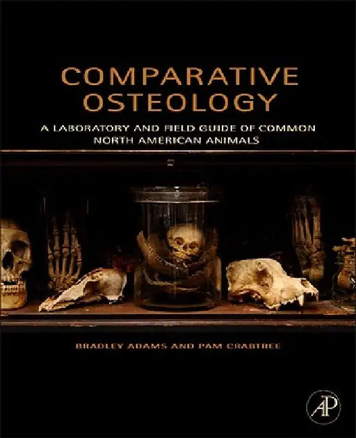Comparative Osteology: A Laboratory and Field Guide of Common North American Animals by Bradley Adams