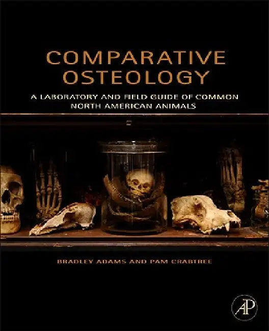 Comparative Osteology: A Laboratory and Field Guide of Common North American Animals by Bradley Adams