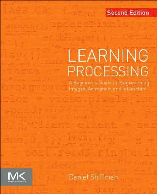 Learning Processing: A Beginner's Guide to Programming Images, Animation, and Interaction by Daniel Shiffman
