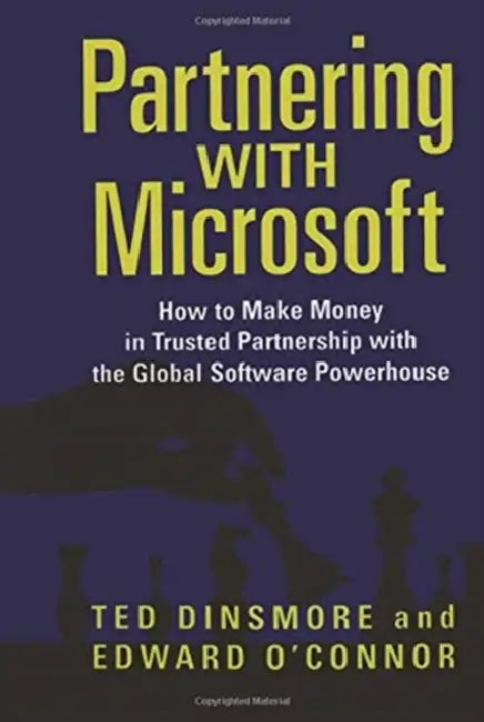 Partnering with Microsoft: How to Make Money in Trusted Partnership with the Global Software Powerhouse by Ted Dinsmore