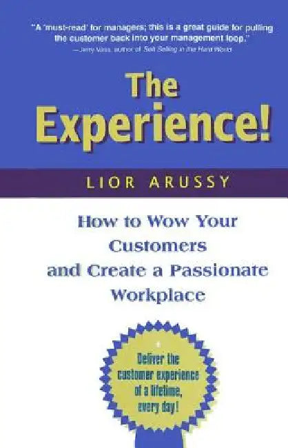 The Experience: How to Wow Your Customers and Create a Passionate Workplace by Lior Arussy