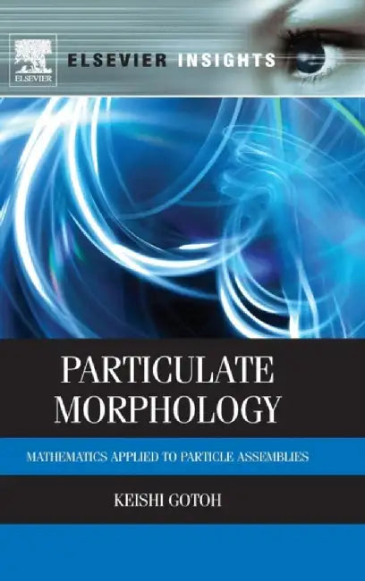 Particulate Morphology: Mathematics Applied to Particle Assemblies by Keishi Gotoh