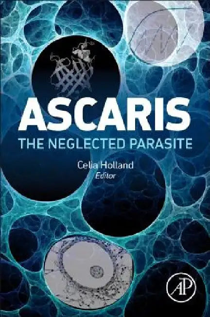 Ascaris: The Neglected Parasite by Celia Holland