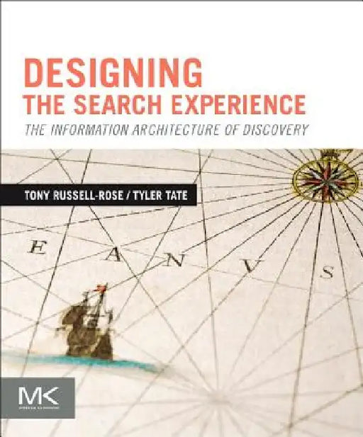 Designing the Search Experience: The Information Architecture of Discovery by Tony Russell-Rose