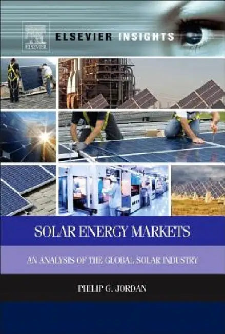 Solar Energy Markets: An Analysis of the Global Solar Industry by Philip G. Jordan