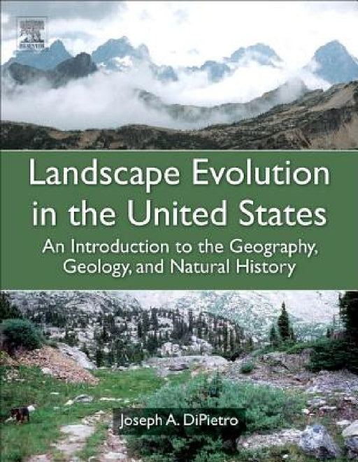 Landscape Evolution in the United States: An Introduction to the Geography, Geology, and Natural History by Joseph A. Dipietro