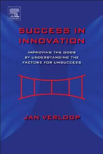 Success in Innovation: Improving the Odds by Understanding the Factors for Unsuccess by Jan Verloop