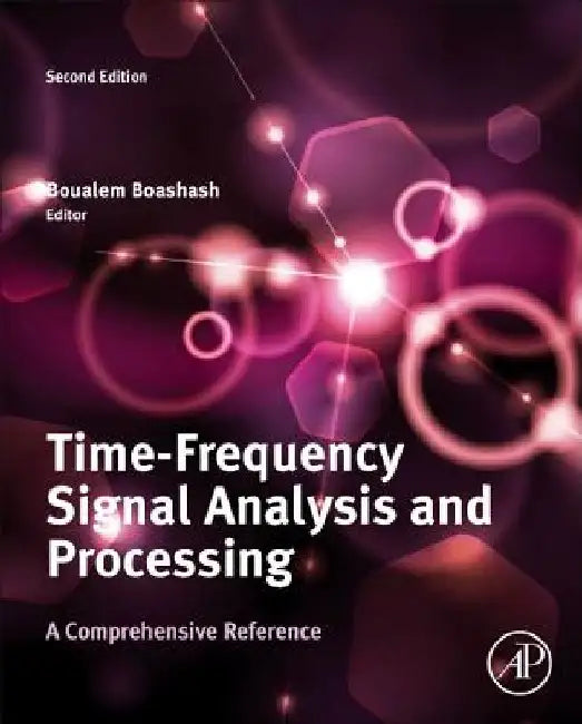 Time-Frequency Signal Analysis and Processing: A Comprehensive Reference by Boualem Boashash