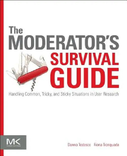 The Moderator's Survival Guide: Handling Common, Tricky, and Sticky Situations in User Research by Donna Tedesco