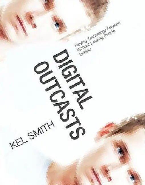 Digital Outcasts: Moving Technology Forward without Leaving People Behind by Kel Smith