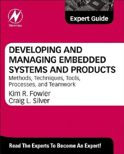 Developing and Managing Embedded Systems and Products: Methods, Techniques, Tools, Processes, and Teamwork by Kim Fowler