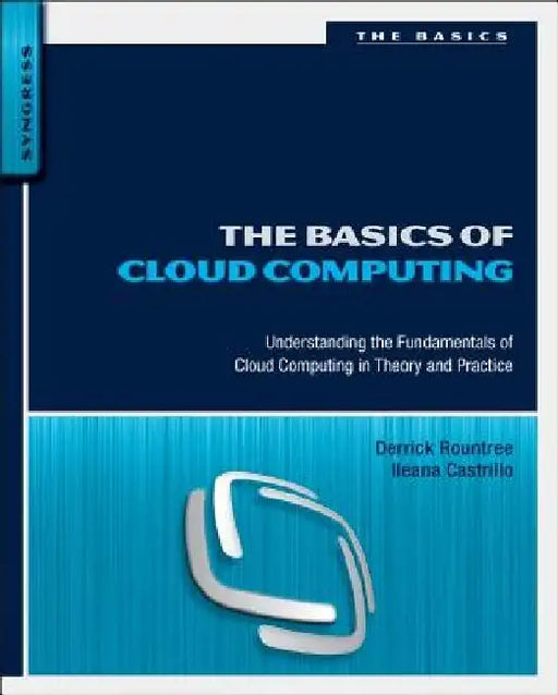 The Basics of Cloud Computing: Understanding the Fundamentals of Cloud Computing in Theory and Practice by Derrick Rountree