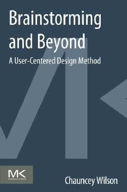 Brainstorming and Beyond: A User-Centered Design Method by Chauncey Wilson