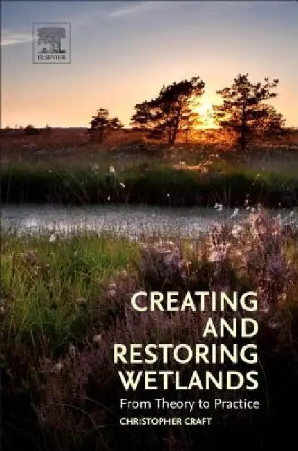 Creating and Restoring Wetlands: From Theory to Practice by Christopher Craft