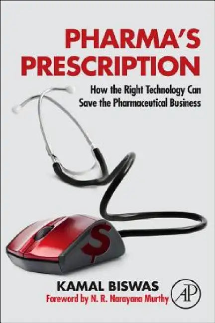 Pharma's Prescription: How the Right Technology Can Save the Pharmaceutical Business by Kamal Biswas