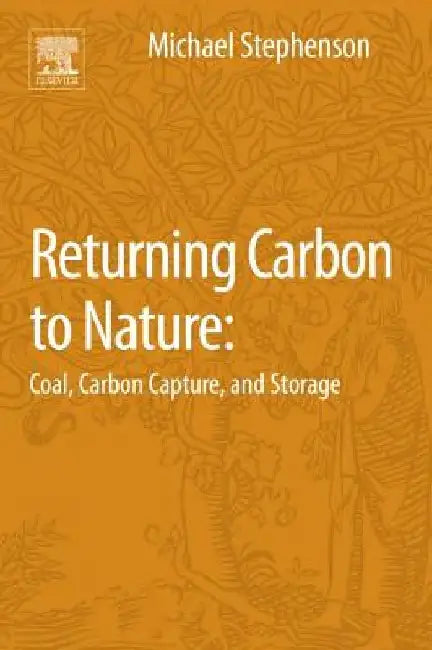 Returning Carbon to Nature: Coal, Carbon Capture, and Storage by Michael H. Stephenson