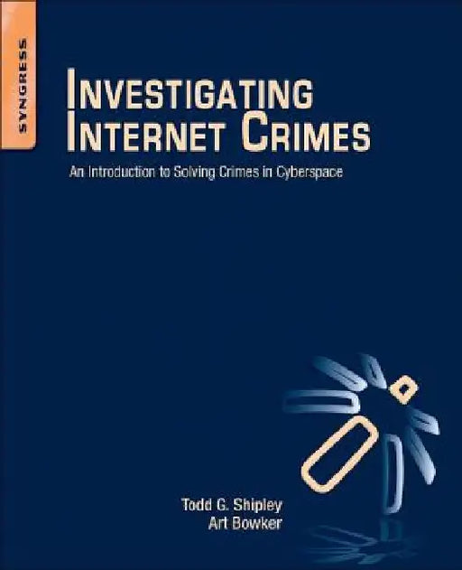 Investigating Internet Crimes: An Introduction to Solving Crimes in Cyberspace by Todd G. Shipley