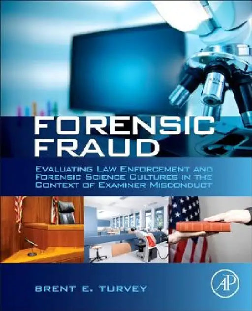 Forensic Fraud: Evaluating Law Enforcement and Forensic Science Cultures in the Context of Examiner Misconduct by Brent E. Turvey