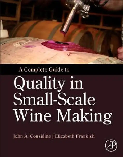 A Complete Guide to Quality in Small-Scale Wine Making by John Anthony Considine