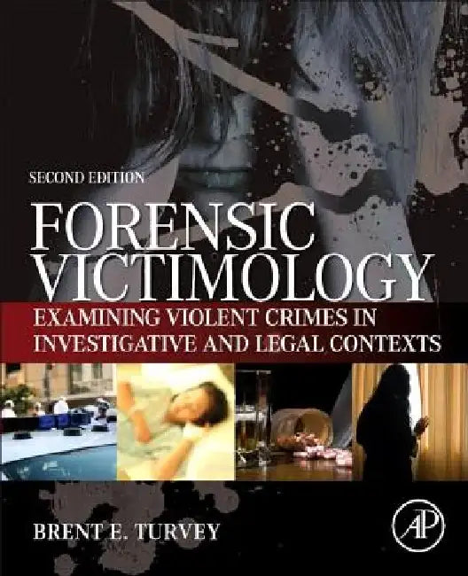 Forensic Victimology: Examining Violent Crime Victims in Investigative and Legal Contexts by Brent E. Turvey