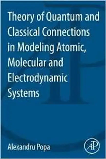 Quantum And Classical Connection In Modeling Atomic, Molecular And Electrdynamic Systems by Alexandru Popa