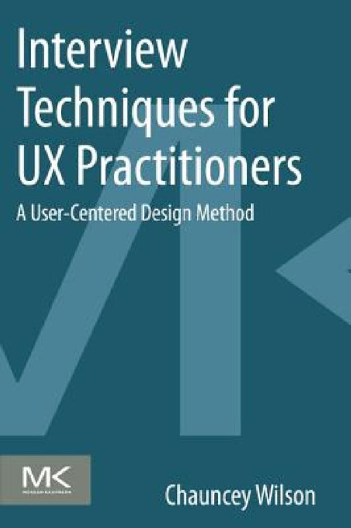 Interview Techniques for UX Practitioners: A User-Centered Design Method by Chauncey Wilson