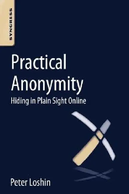 Practical Anonymity: Hiding in Plain Sight Online by Peter Loshin