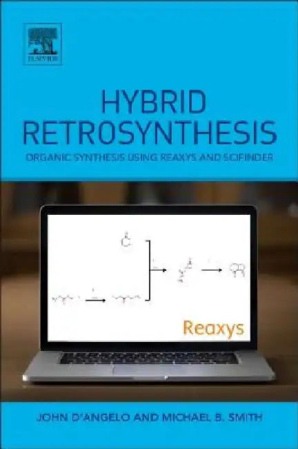 Hybrid Retrosynthesis: Organic Synthesis using Reaxys and SciFinder by Michael B. Smith