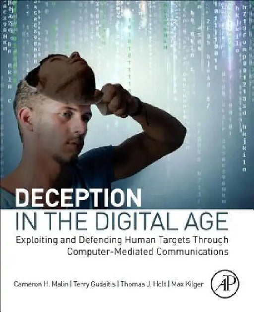Deception in the Digital Age: Exploiting and Defending Human Targets through Computer-Mediated Communications by Cameron H. Malin