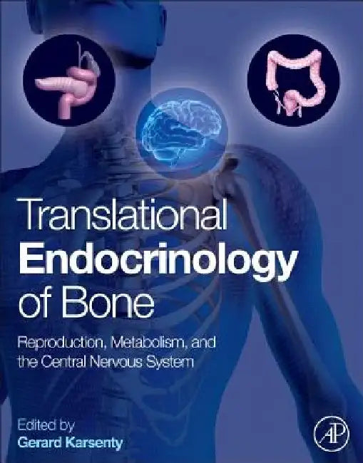 Translational Endocrinology of Bone: Reproduction, Metabolism, and the Central Nervous System by Gerard Karsenty