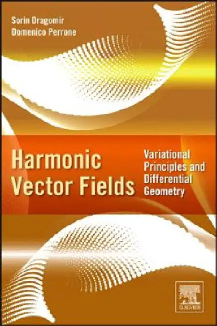 Harmonic Vector Fields: Variational Principles and Differential Geometry by Sorin Dragomir