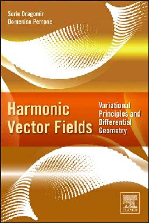 Harmonic Vector Fields: Variational Principles and Differential Geometry by Sorin Dragomir