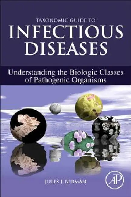Taxonomic Guide to Infectious Diseases: Understanding the Biologic Classes of Pathogenic Organisms by Jules J. Berman
