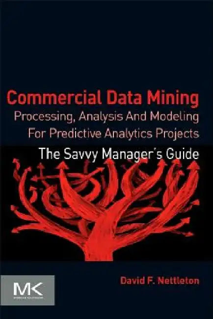 Commercial Data Mining: Processing, Analysis and Modeling for Predictive Analytics Projects by David Nettleton