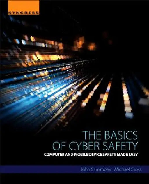The Basics of Cyber Safety: Computer and Mobile Device Safety Made Easy by John Sammons
