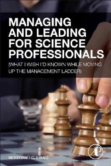 Managing and Leading for Science Professionals: (What I Wish I'd Known while Moving Up the Management Ladder) by Bertrand C. Liang