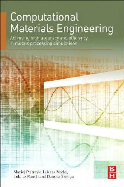 Computational Materials Engineering: Achieving High Accuracy and Efficiency in Metals Processing Simulations by Maciej Pietrzyk