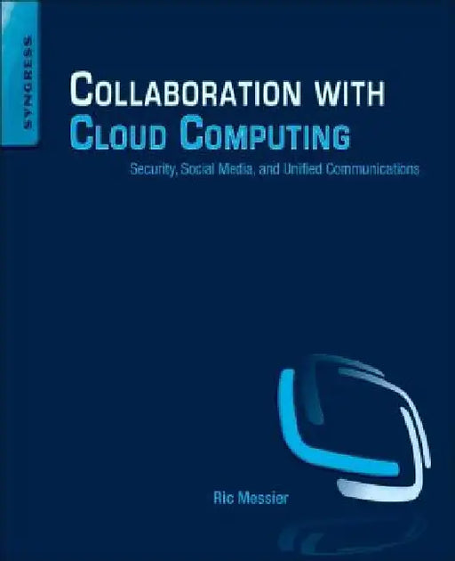 Collaboration with Cloud Computing: Security, Social Media, and Unified Communications by Ric Messier
