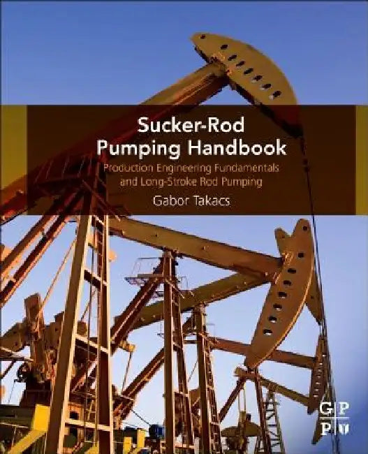 Sucker-Rod Pumping Handbook: Production Engineering Fundamentals and Long-Stroke Rod Pumping by Gabor Takacs