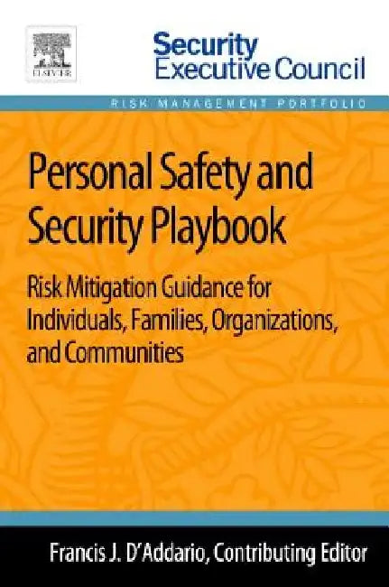 Personal Safety and Security Playbook: Risk Mitigation Guidance for Individuals, Families, Organizations, and Communities by Francis J. D'Addario