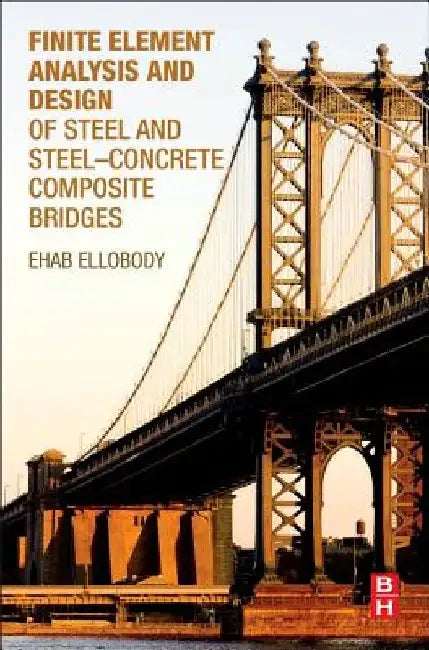 Finite Element Analysis and Design of Steel and Steel–Concrete Composite Bridges by Ehab Ellobody