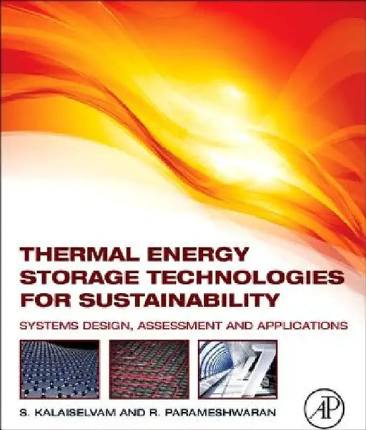 Thermal Energy Storage Technologies for Sustainability: Systems Design, Assessment and Applications by S. Kalaiselvam