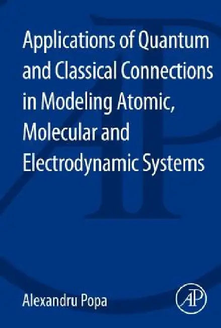 Applications of Quantum and Classical Connections in Modeling Atomic, Molecular and Electrodynamic Systems by Alexandru Popa