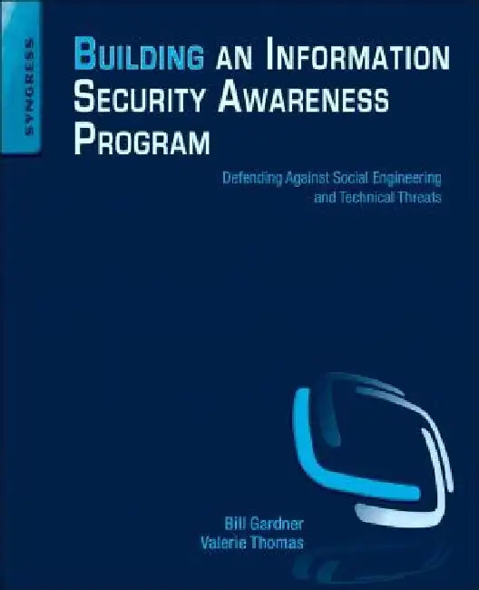 Building an Information Security Awareness Program: Defending Against Social Engineering and Technical Threats by Bill Gardner