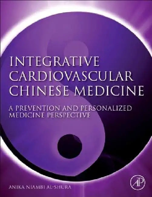 Integrative Cardiovascular Chinese Medicine: A Prevention and Personalized Medicine Perspective by Anika Niambi Al-Shura